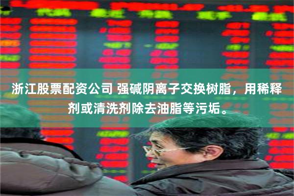 浙江股票配资公司 强碱阴离子交换树脂，用稀释剂或清洗剂除去油脂等污垢。