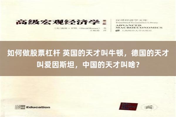 如何做股票杠杆 英国的天才叫牛顿，德国的天才叫爱因斯坦，中国的天才叫啥？