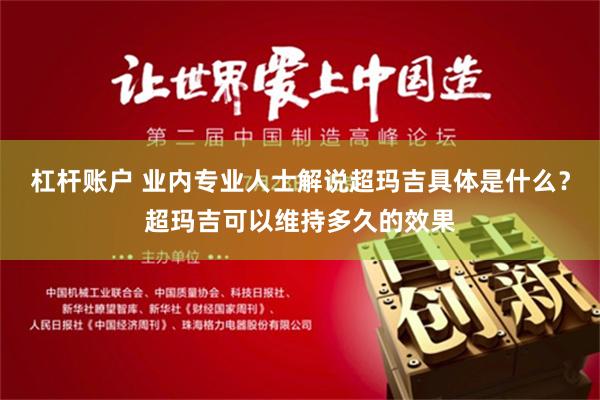 杠杆账户 业内专业人士解说超玛吉具体是什么？超玛吉可以维持多久的效果