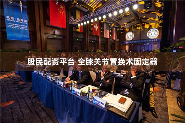 股民配资平台 全膝关节置换术固定器