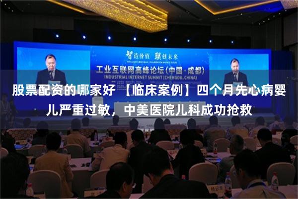 股票配资的哪家好 【临床案例】四个月先心病婴儿严重过敏，中美医院儿科成功抢救