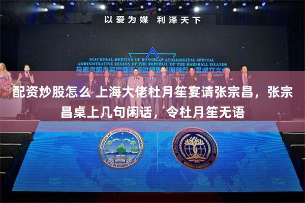 配资炒股怎么 上海大佬杜月笙宴请张宗昌，张宗昌桌上几句闲话，令杜月笙无语