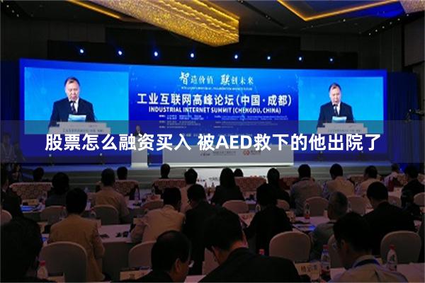 股票怎么融资买入 被AED救下的他出院了