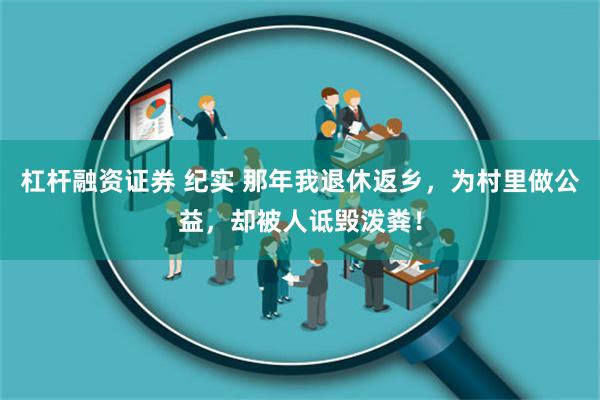 杠杆融资证券 纪实 那年我退休返乡，为村里做公益，却被人诋毁泼粪！