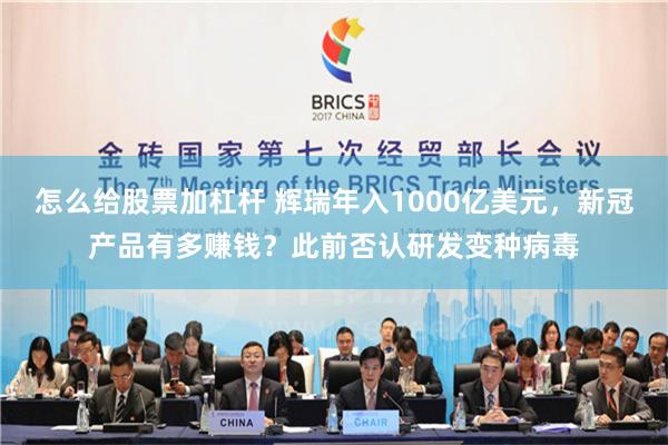 怎么给股票加杠杆 辉瑞年入1000亿美元，新冠产品有多赚钱？此前否认研发变种病毒