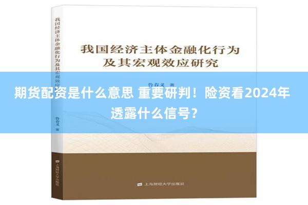 期货配资是什么意思 重要研判！险资看2024年 透露什么信号？