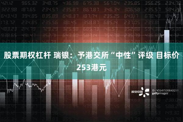股票期权杠杆 瑞银：予港交所“中性”评级 目标价253港元