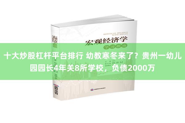 十大炒股杠杆平台排行 幼教寒冬来了？贵州一幼儿园园长4年关8所学校，负债2000万