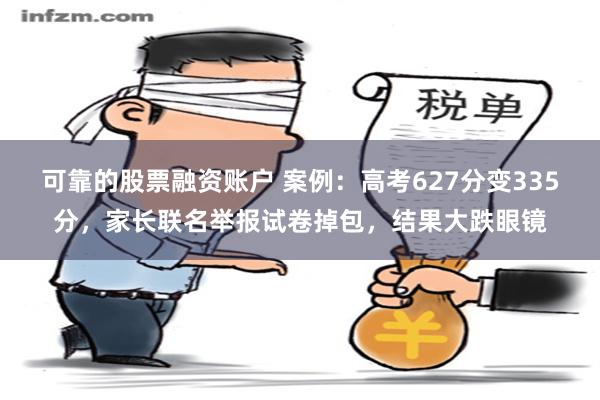 可靠的股票融资账户 案例：高考627分变335分，家长联名举报试卷掉包，结果大跌眼镜