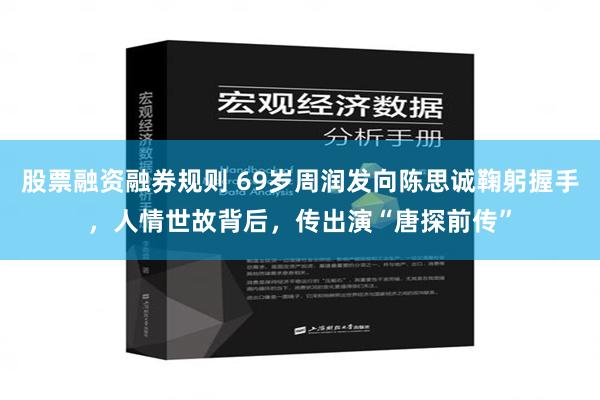股票融资融券规则 69岁周润发向陈思诚鞠躬握手，人情世故背后，传出演“唐探前传”