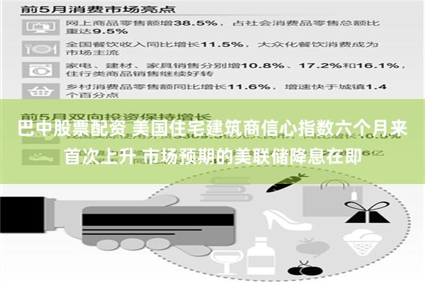巴中股票配资 美国住宅建筑商信心指数六个月来首次上升 市场预期的美联储降息在即
