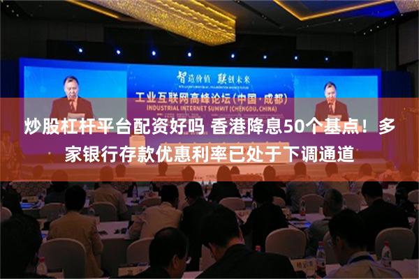 炒股杠杆平台配资好吗 香港降息50个基点！多家银行存款优惠利率已处于下调通道