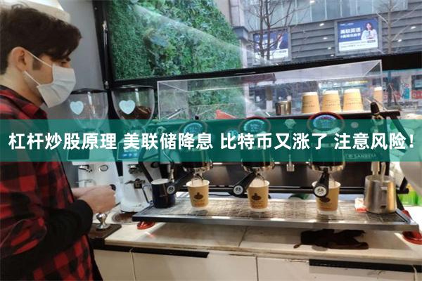 杠杆炒股原理 美联储降息 比特币又涨了 注意风险！