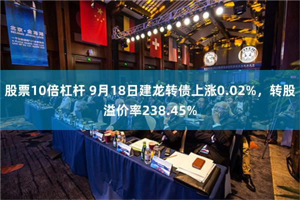 股票10倍杠杆 9月18日建龙转债上涨0.02%，转股溢价率238.45%