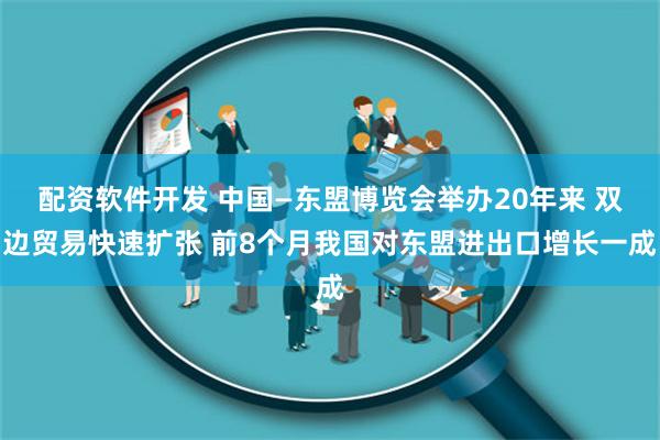 配资软件开发 中国—东盟博览会举办20年来 双边贸易快速扩张 前8个月我国对东盟进出口增长一成