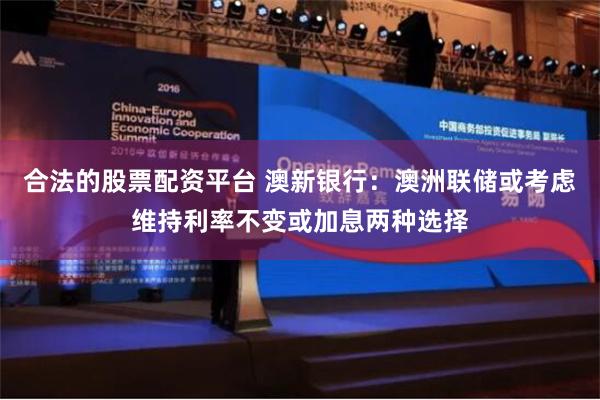 合法的股票配资平台 澳新银行：澳洲联储或考虑维持利率不变或加息两种选择