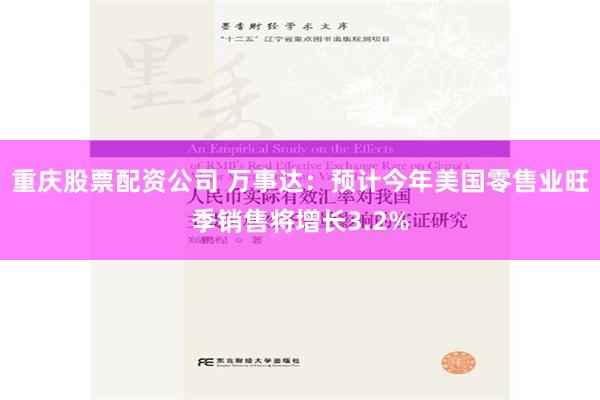 重庆股票配资公司 万事达：预计今年美国零售业旺季销售将增长3.2%