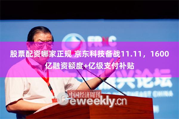 股票配资哪家正规 京东科技备战11.11，1600亿融资额度+亿级支付补贴