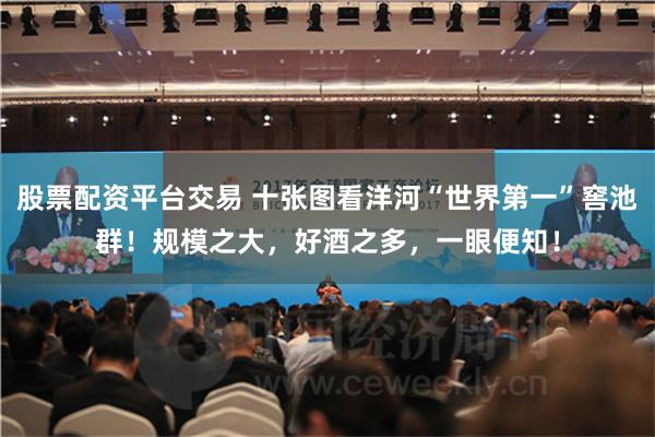 股票配资平台交易 十张图看洋河“世界第一”窖池群！规模之大，好酒之多，一眼便知！