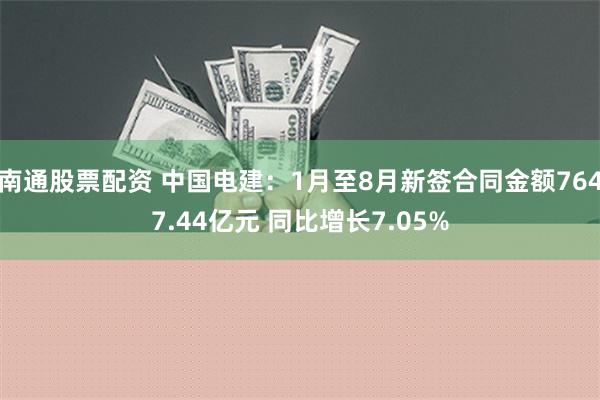 南通股票配资 中国电建：1月至8月新签合同金额7647.44亿元 同比增长7.05%