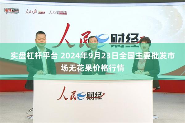 实盘杠杆平台 2024年9月23日全国主要批发市场无花果价格行情