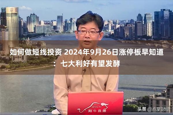 如何做短线投资 2024年9月26日涨停板早知道：七大利好有望发酵