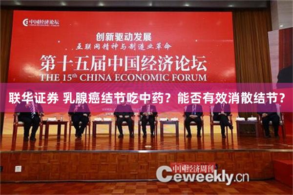联华证券 乳腺癌结节吃中药？能否有效消散结节？
