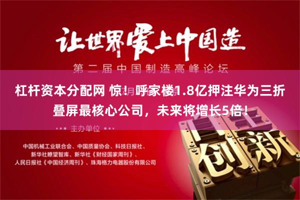 杠杆资本分配网 惊！呼家楼1.8亿押注华为三折叠屏最核心公司，未来将增长5倍！