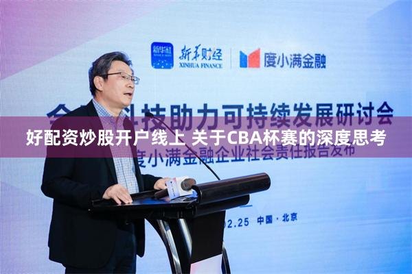 好配资炒股开户线上 关于CBA杯赛的深度思考