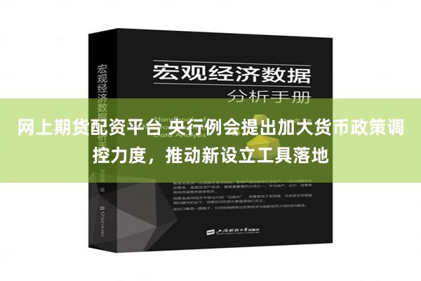 网上期货配资平台 央行例会提出加大货币政策调控力度，推动新设立工具落地