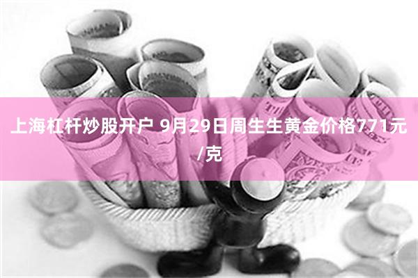 上海杠杆炒股开户 9月29日周生生黄金价格771元/克