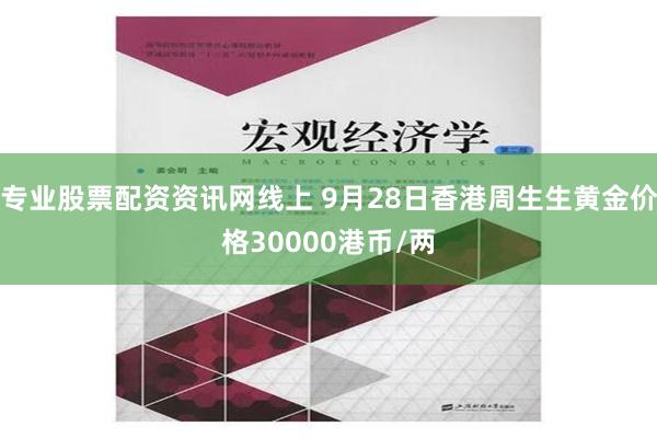 专业股票配资资讯网线上 9月28日香港周生生黄金价格30000港币/两