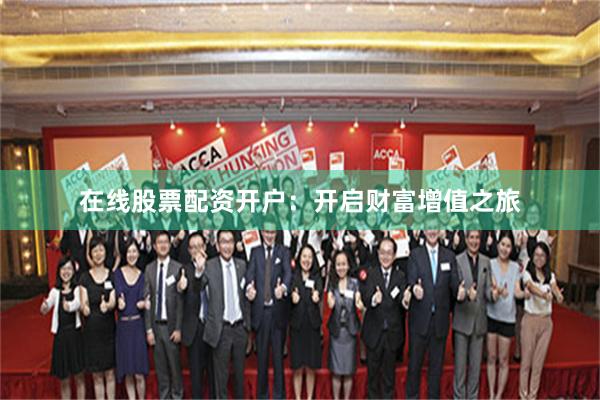 在线股票配资开户：开启财富增值之旅
