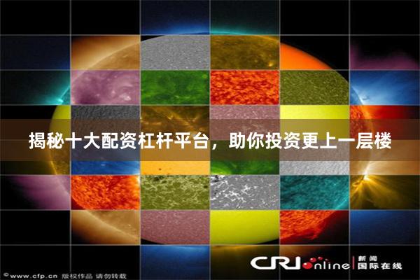 揭秘十大配资杠杆平台，助你投资更上一层楼