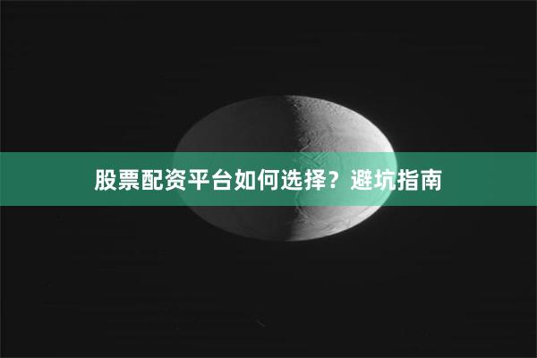 股票配资平台如何选择？避坑指南