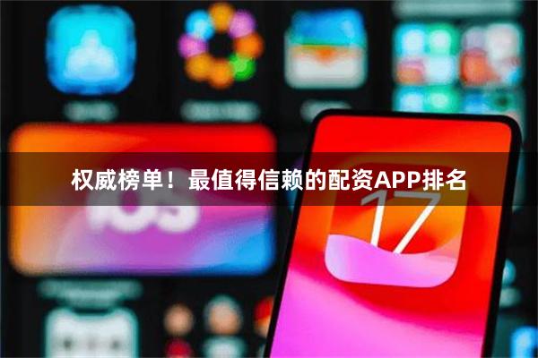 权威榜单！最值得信赖的配资APP排名