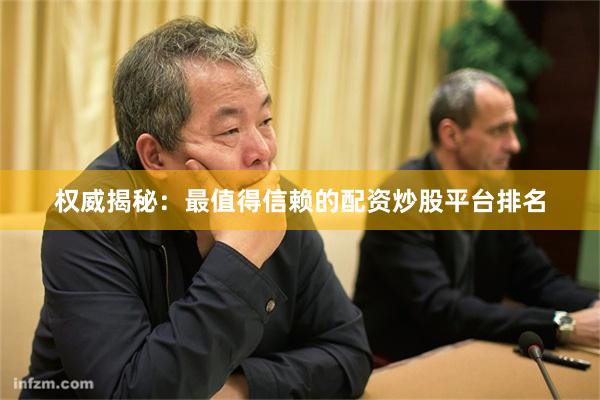 权威揭秘：最值得信赖的配资炒股平台排名