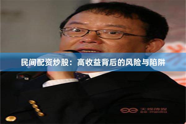 民间配资炒股：高收益背后的风险与陷阱