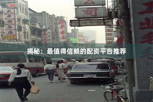 揭秘：最值得信赖的配资平台推荐