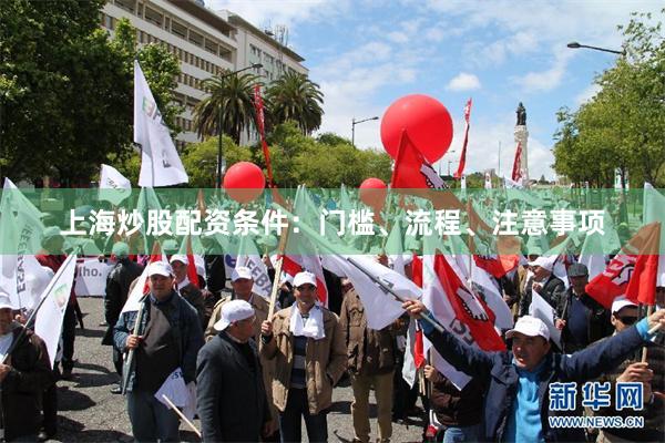 上海炒股配资条件：门槛、流程、注意事项