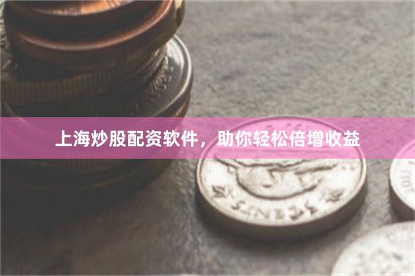 上海炒股配资软件，助你轻松倍增收益