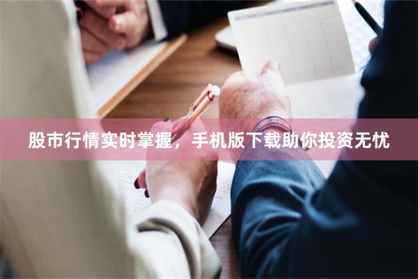 股市行情实时掌握，手机版下载助你投资无忧
