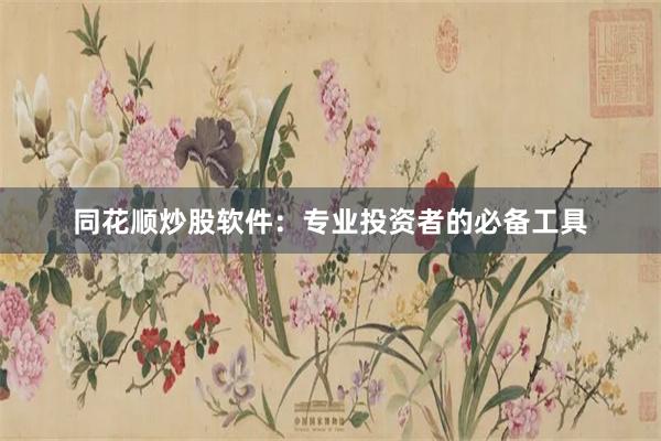 同花顺炒股软件：专业投资者的必备工具