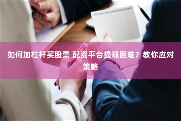 如何加杠杆买股票 配资平台提现困难？教你应对策略