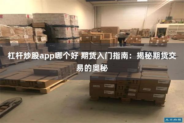 杠杆炒股app哪个好 期货入门指南：揭秘期货交易的奥秘