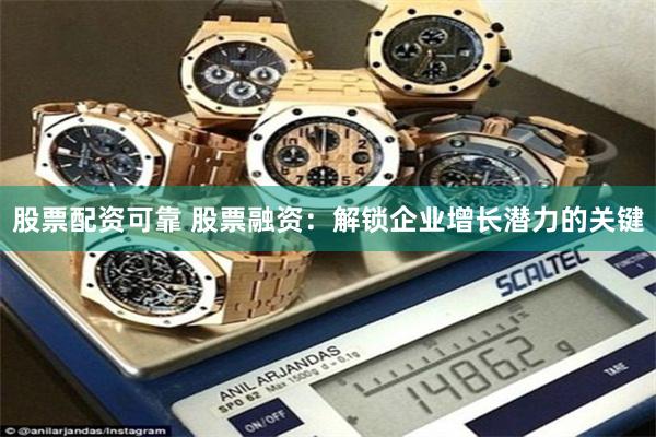 股票配资可靠 股票融资：解锁企业增长潜力的关键