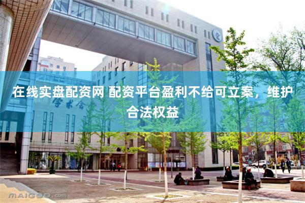 在线实盘配资网 配资平台盈利不给可立案，维护合法权益