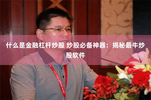 什么是金融杠杆炒股 炒股必备神器：揭秘最牛炒股软件