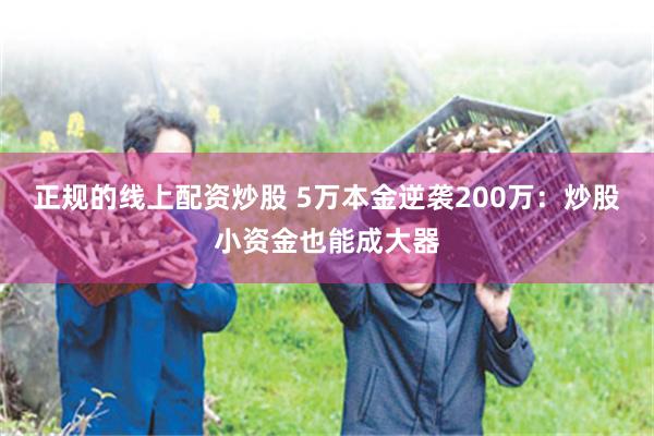 正规的线上配资炒股 5万本金逆袭200万：炒股小资金也能成大器