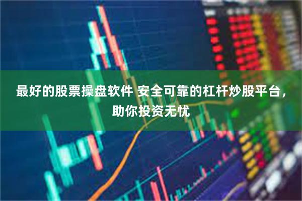 最好的股票操盘软件 安全可靠的杠杆炒股平台，助你投资无忧